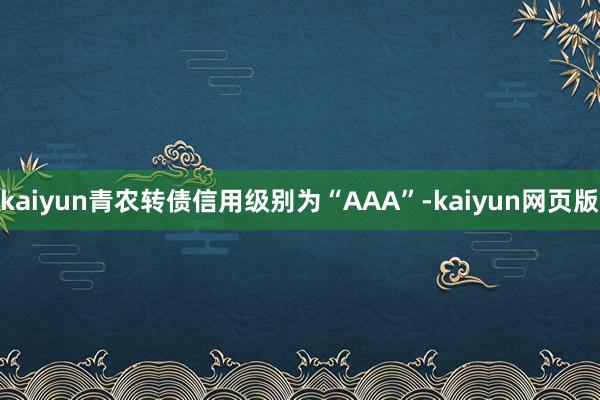 kaiyun青农转债信用级别为“AAA”-kaiyun网页版
