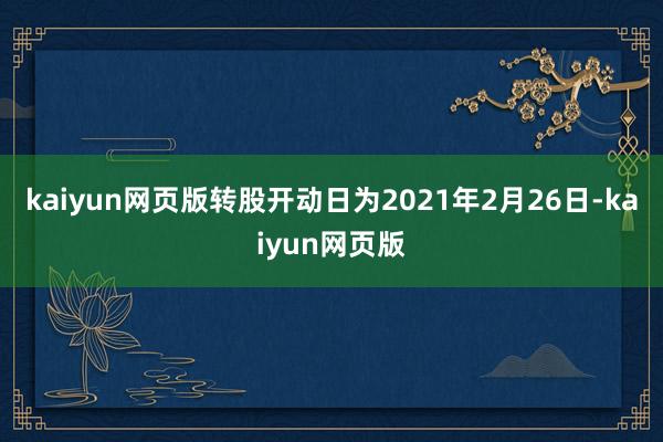 kaiyun网页版转股开动日为2021年2月26日-kaiyun网页版